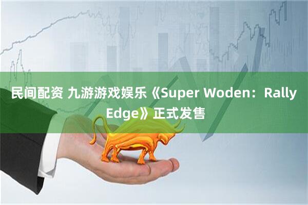 民间配资 九游游戏娱乐《Super Woden：Rally Edge》正式发售