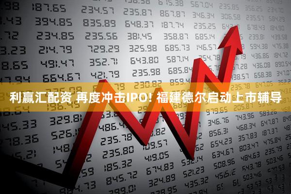 利赢汇配资 再度冲击IPO! 福建德尔启动上市辅导
