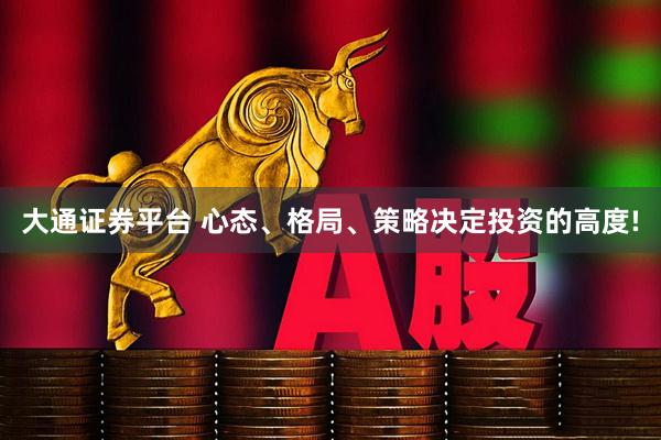 大通证券平台 心态、格局、策略决定投资的高度!