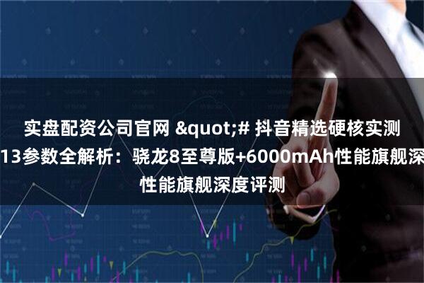 实盘配资公司官网 "# 抖音精选硬核实测｜一加13参数全解析：骁龙8至尊版+6000mAh性能旗舰深度评测